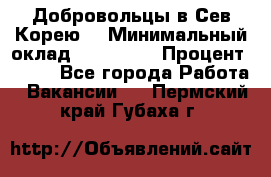 Добровольцы в Сев.Корею. › Минимальный оклад ­ 120 000 › Процент ­ 150 - Все города Работа » Вакансии   . Пермский край,Губаха г.